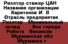 Риэлтор-стажер(ЦАН) › Название организации ­ Харитонов И. В. › Отрасль предприятия ­ Риэлтер › Минимальный оклад ­ 1 - Все города Работа » Вакансии   . Мурманская обл.,Мурманск г.